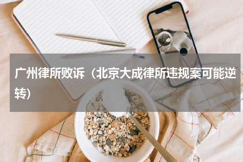 广州律所败诉（北京大成律所违规案可能逆转）