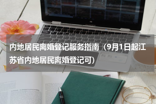 内地居民离婚登记服务指南（9月1日起江苏省内地居民离婚登记可）