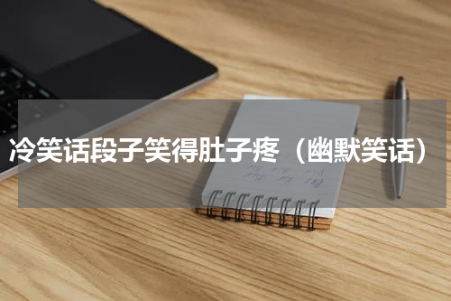 冷笑话段子笑得肚子疼（幽默笑话）