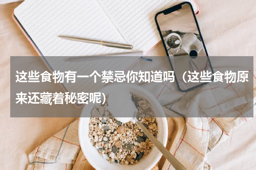 这些食物有一个禁忌你知道吗（这些食物原来还藏着秘密呢）
