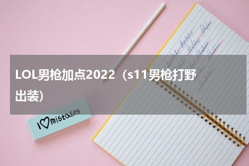 LOL男枪加点2022（s11男枪打野出装）