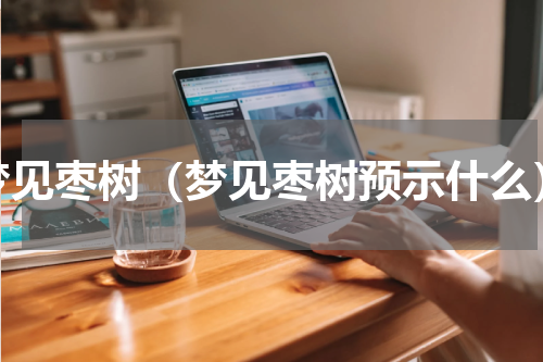 梦见枣树（梦见枣树预示什么）