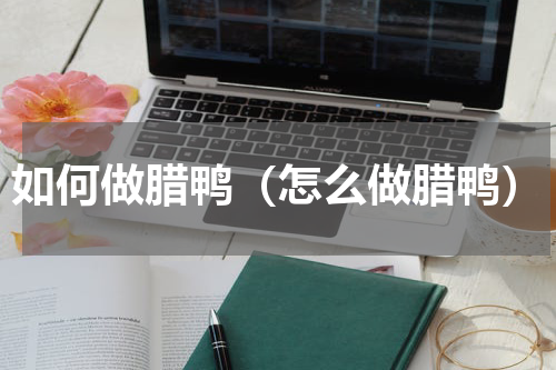 如何做腊鸭（怎么做腊鸭）