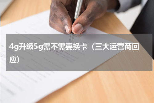 4g升级5g需不需要换卡（三大运营商回应）