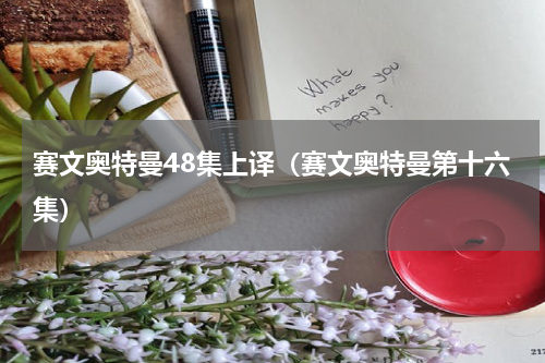 赛文奥特曼48集上译（赛文奥特曼第十六集）