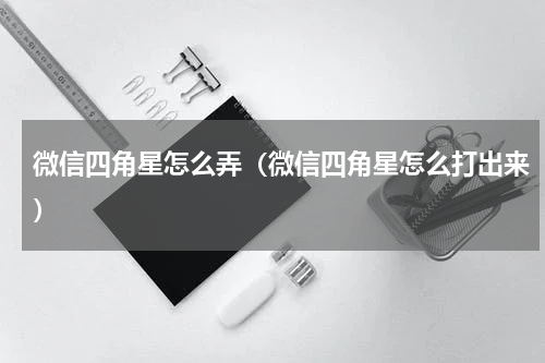 微信四角星怎么弄（微信四角星怎么打出来）