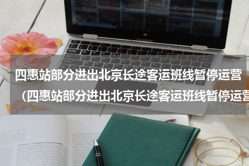 四惠站部分进出北京长途客运班线暂停运营（四惠站部分进出北京长途客运班线暂停运营）