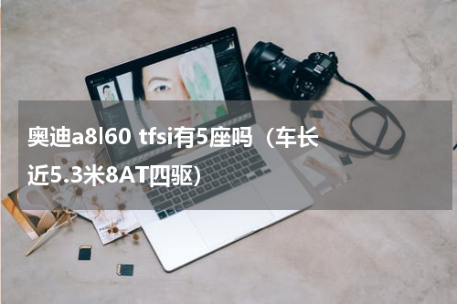 奥迪a8l60 tfsi有5座吗（车长近5.3米8AT四驱）