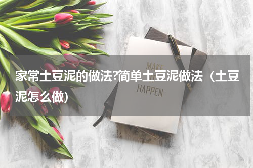 家常土豆泥的做法?简单土豆泥做法（土豆泥怎么做）