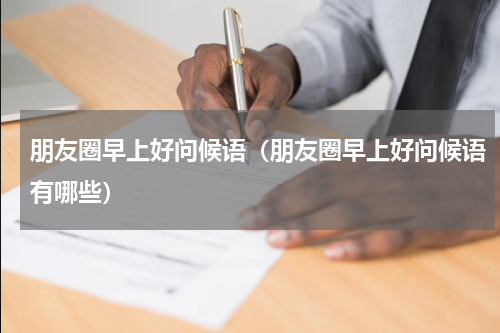 朋友圈早上好问候语（朋友圈早上好问候语有哪些）