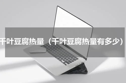 千叶豆腐热量（千叶豆腐热量有多少）