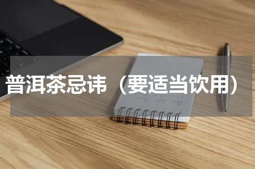 普洱茶忌讳（要适当饮用）