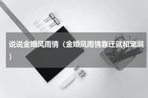 说说金婚风雨情（金婚风雨情靠迁就和宠溺）
