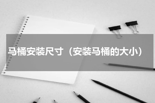 马桶安装尺寸（安装马桶的大小）