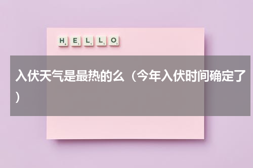 入伏天气是最热的么（今年入伏时间确定了）