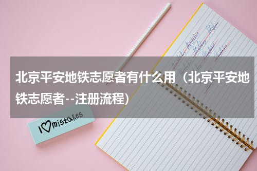 北京平安地铁志愿者有什么用（北京平安地铁志愿者--注册流程）