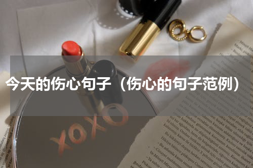 今天的伤心句子（伤心的句子范例）