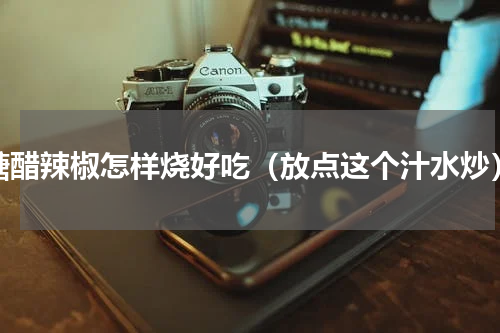 糖醋辣椒怎样烧好吃（放点这个汁水炒）