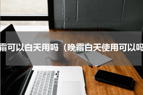 晚霜可以白天用吗（晚霜白天使用可以吗）
