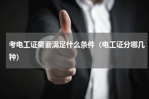考电工证需要满足什么条件（电工证分哪几种）