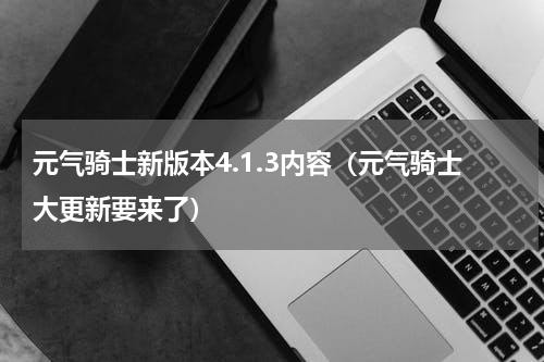 元气骑士新版本4.1.3内容（元气骑士大更新要来了）