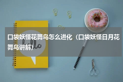 口袋妖怪花舞鸟怎么进化（口袋妖怪日月花舞鸟讲解）