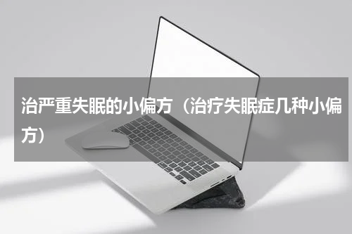 治严重失眠的小偏方（治疗失眠症几种小偏方）