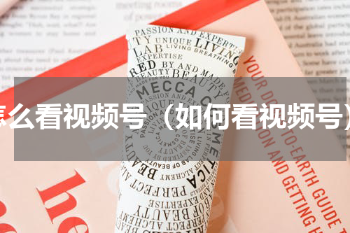怎么看视频号（如何看视频号）