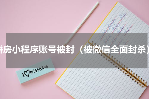 拼房小程序账号被封（被微信全面封杀）