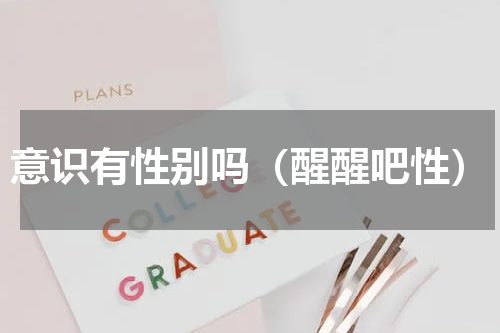 意识有性别吗（醒醒吧性）