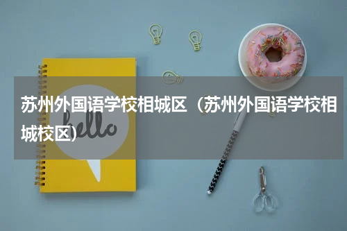 苏州外国语学校相城区（苏州外国语学校相城校区）