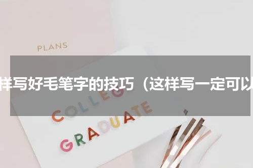 怎样写好毛笔字的技巧（这样写一定可以）