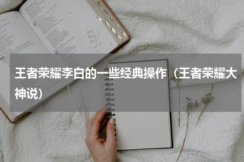 王者荣耀李白的一些经典操作（王者荣耀大神说）