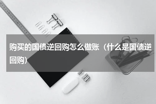 购买的国债逆回购怎么做账（什么是国债逆回购）