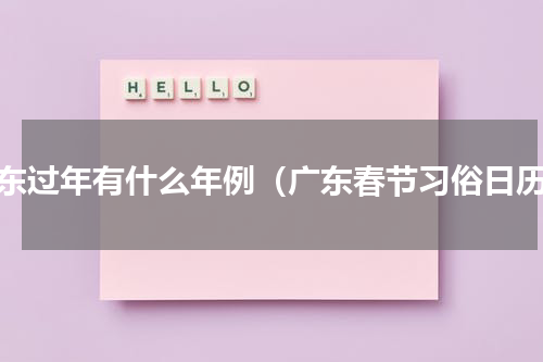 广东过年有什么年例（广东春节习俗日历）