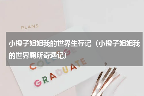 小橙子姐姐我的世界生存记（小橙子姐姐我的世界厕所奇遇记）