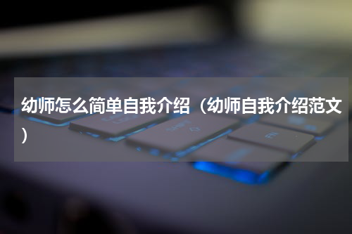 幼师怎么简单自我介绍（幼师自我介绍范文）