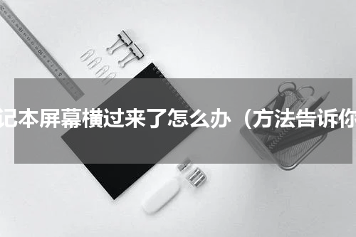 笔记本屏幕横过来了怎么办（方法告诉你）