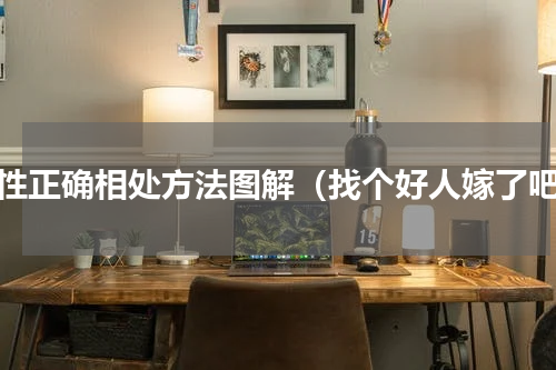 两性正确相处方法图解（找个好人嫁了吧）