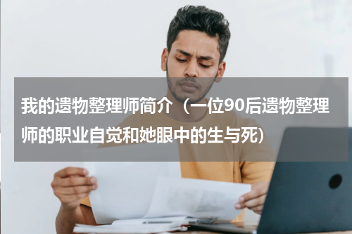 我的遗物整理师简介（一位90后遗物整理师的职业自觉和她眼中的生与死）