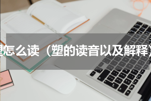 塑怎么读（塑的读音以及解释）