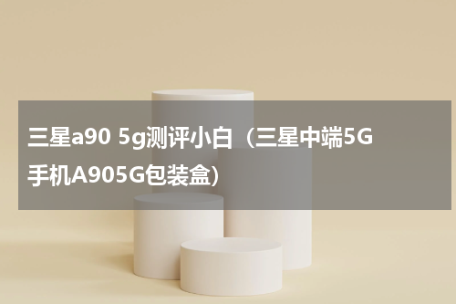 三星a90 5g测评小白（三星中端5G手机A905G包装盒）