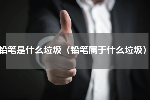 铅笔是什么垃圾（铅笔属于什么垃圾）