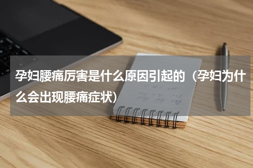 孕妇腰痛厉害是什么原因引起的（孕妇为什么会出现腰痛症状）