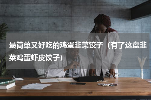 最简单又好吃的鸡蛋韭菜饺子（有了这盘韭菜鸡蛋虾皮饺子）