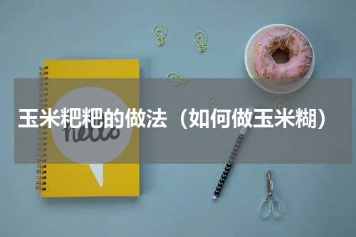 玉米粑粑的做法（如何做玉米糊）