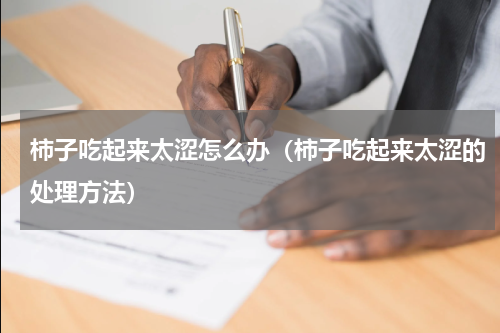 柿子吃起来太涩怎么办（柿子吃起来太涩的处理方法）