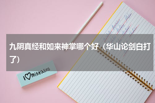 九阴真经和如来神掌哪个好（华山论剑白打了）