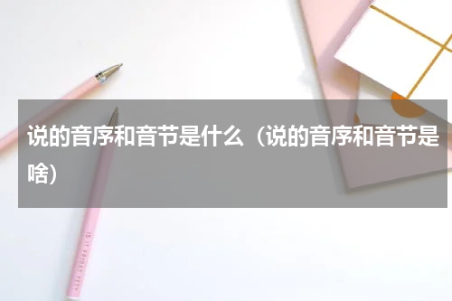 说的音序和音节是什么（说的音序和音节是啥）