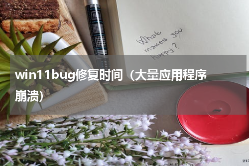 win11bug修复时间（大量应用程序崩溃）